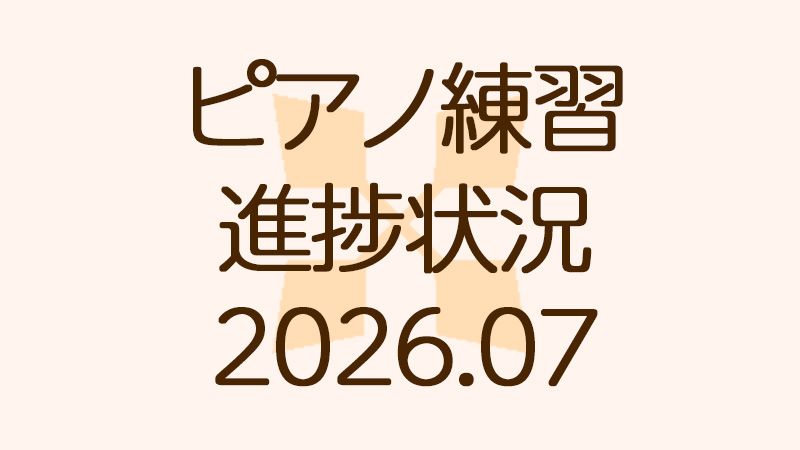 ピアノ練習の進捗状況2026.07